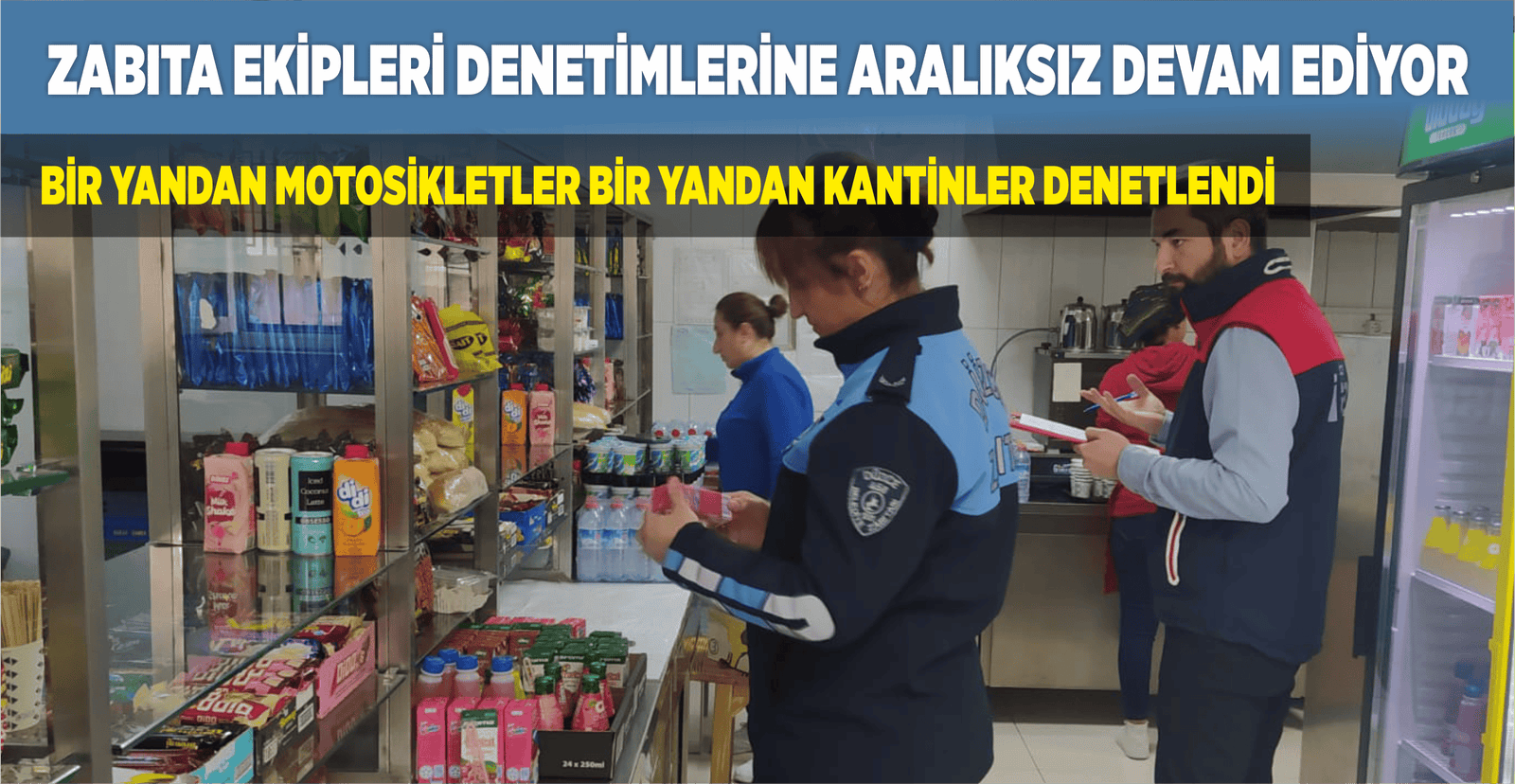 ZABITA EKİPLERİ DENETİMLERİNE ARALIKSIZ DEVAM EDİYOR