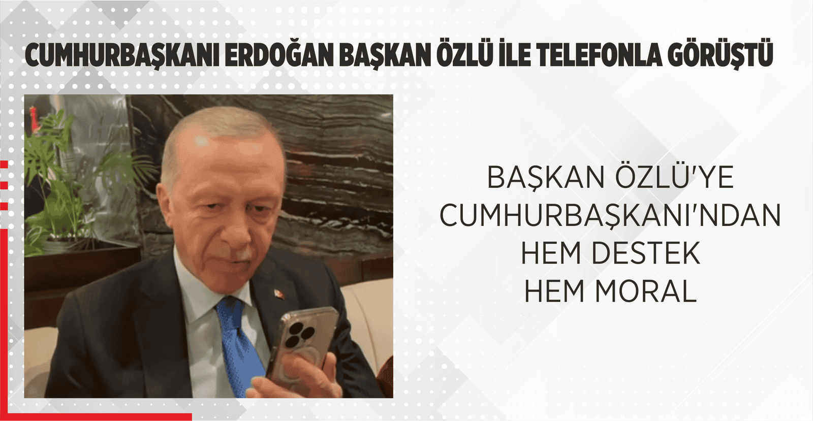 CUMHURBAŞKANI ERDOĞAN BAŞKAN ÖZLÜ İLE TELEFONLA GÖRÜŞTÜ