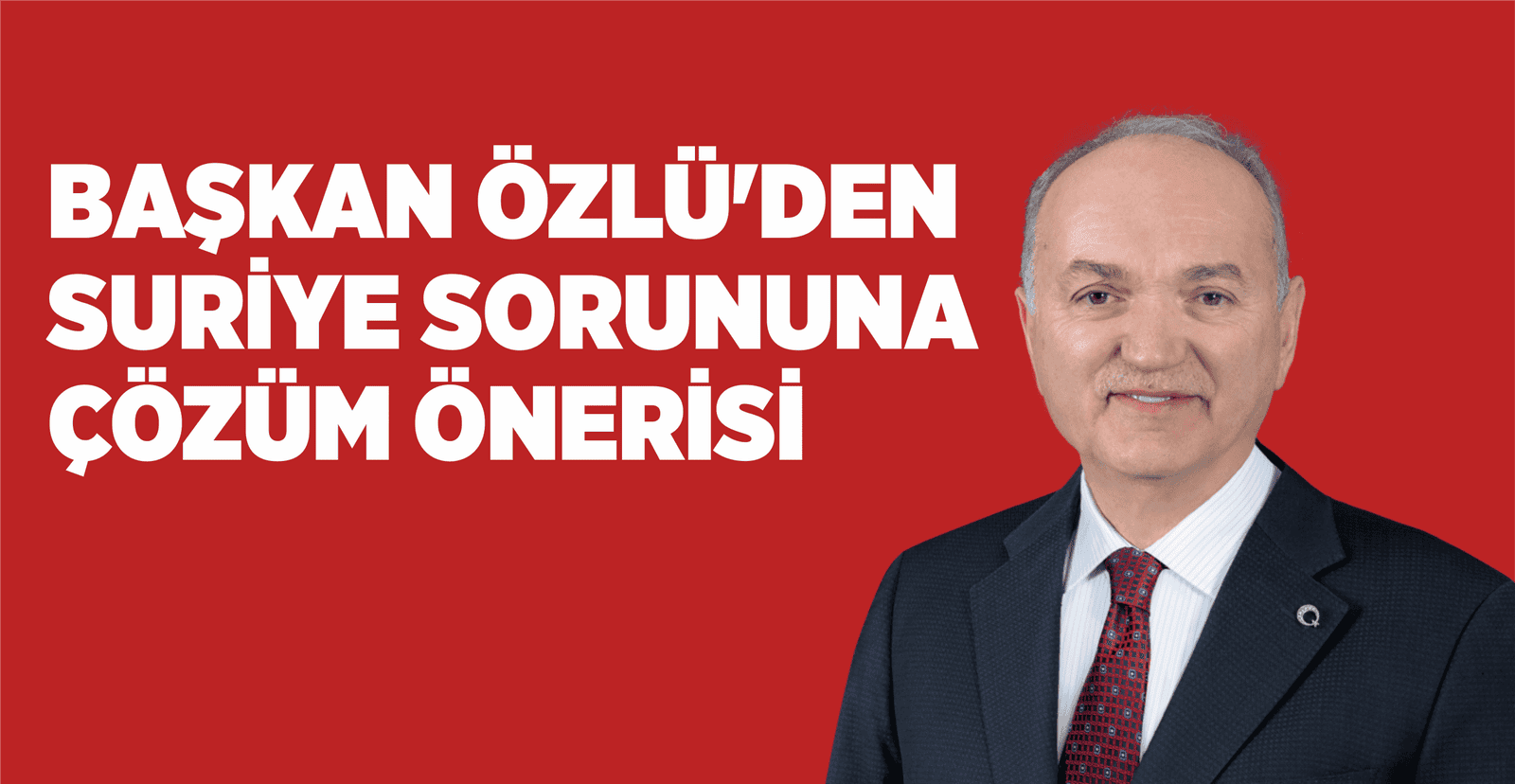 BAŞKAN ÖZLÜ’DEN SURİYE SORUNUNA ÇÖZÜM ÖNERİSİ