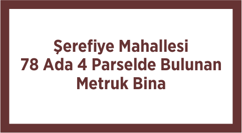 Şerefiye Mahallesi 78 Ada 4 Parselde Bulunan Metruk Bina