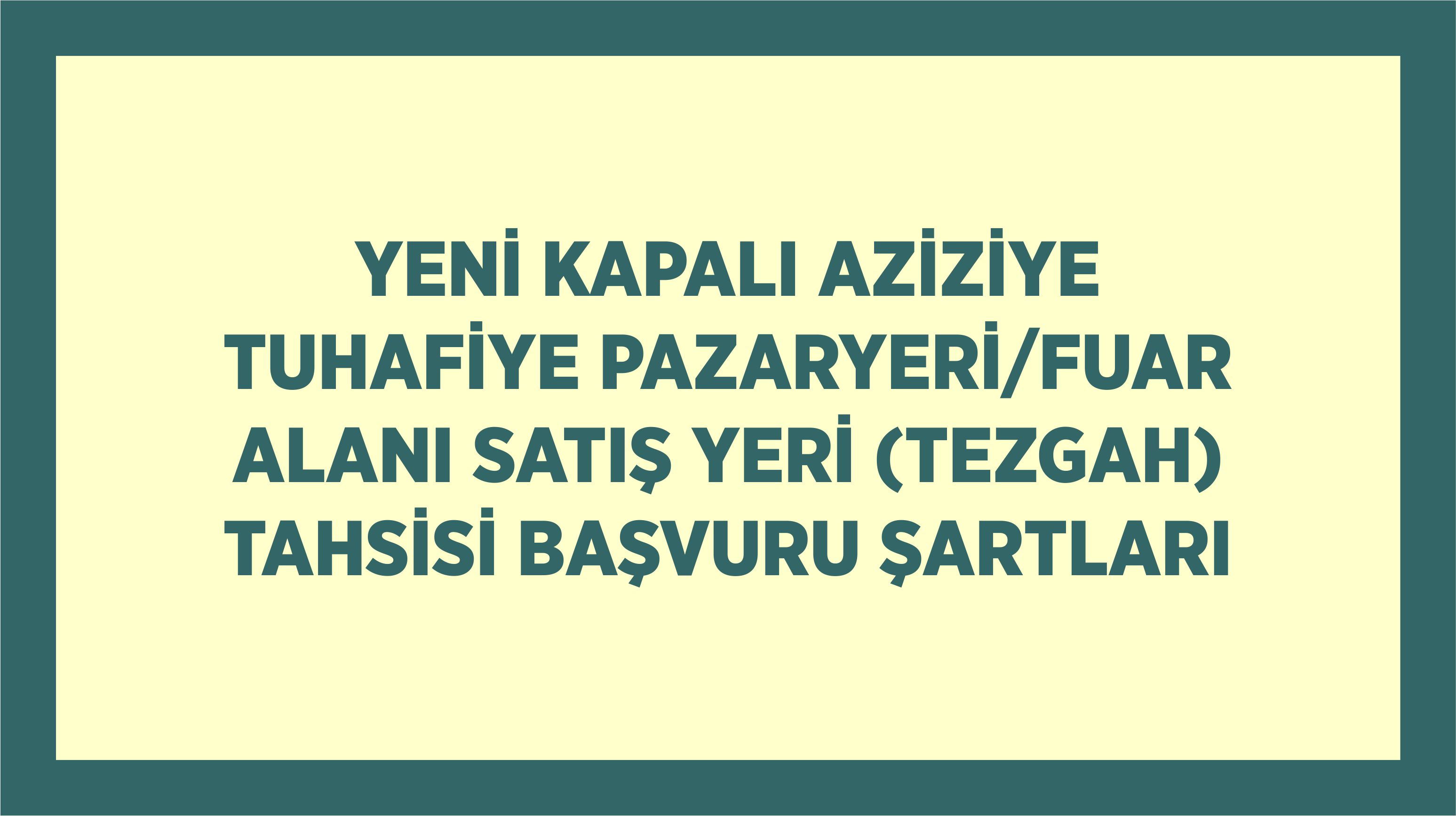 YENİ KAPALI AZİZİYE TUHAFİYE PAZARYERİ/FUAR ALANI SATIŞ YERİ (TEZGAH) TAHSİSİ BAŞVURU ŞARTLARI